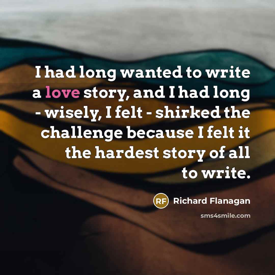 “I had long wanted to write a love story, and…” quote by Richard Flanagan