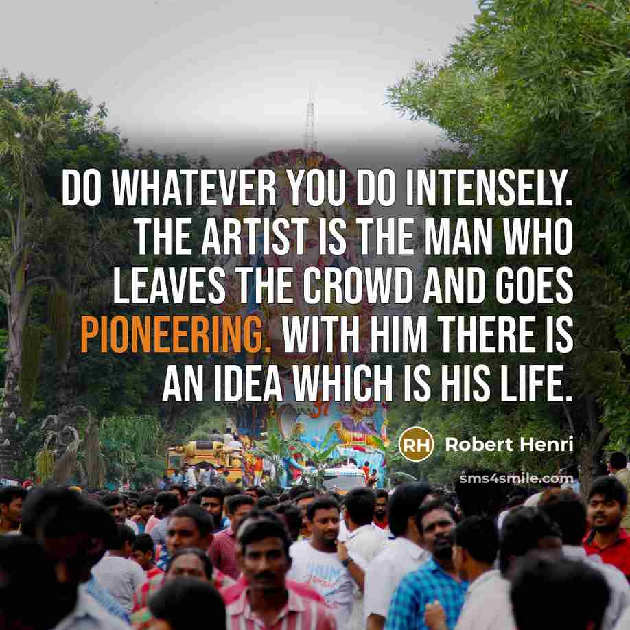 “Do whatever you do intensely. The artist is the man…” quote by Robert Henri