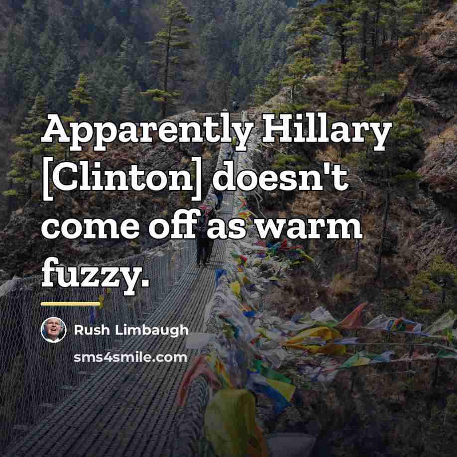 “Apparently Hillary [Clinton] doesn't come off as warm fuzzy.…” quote by Rush Limbaugh