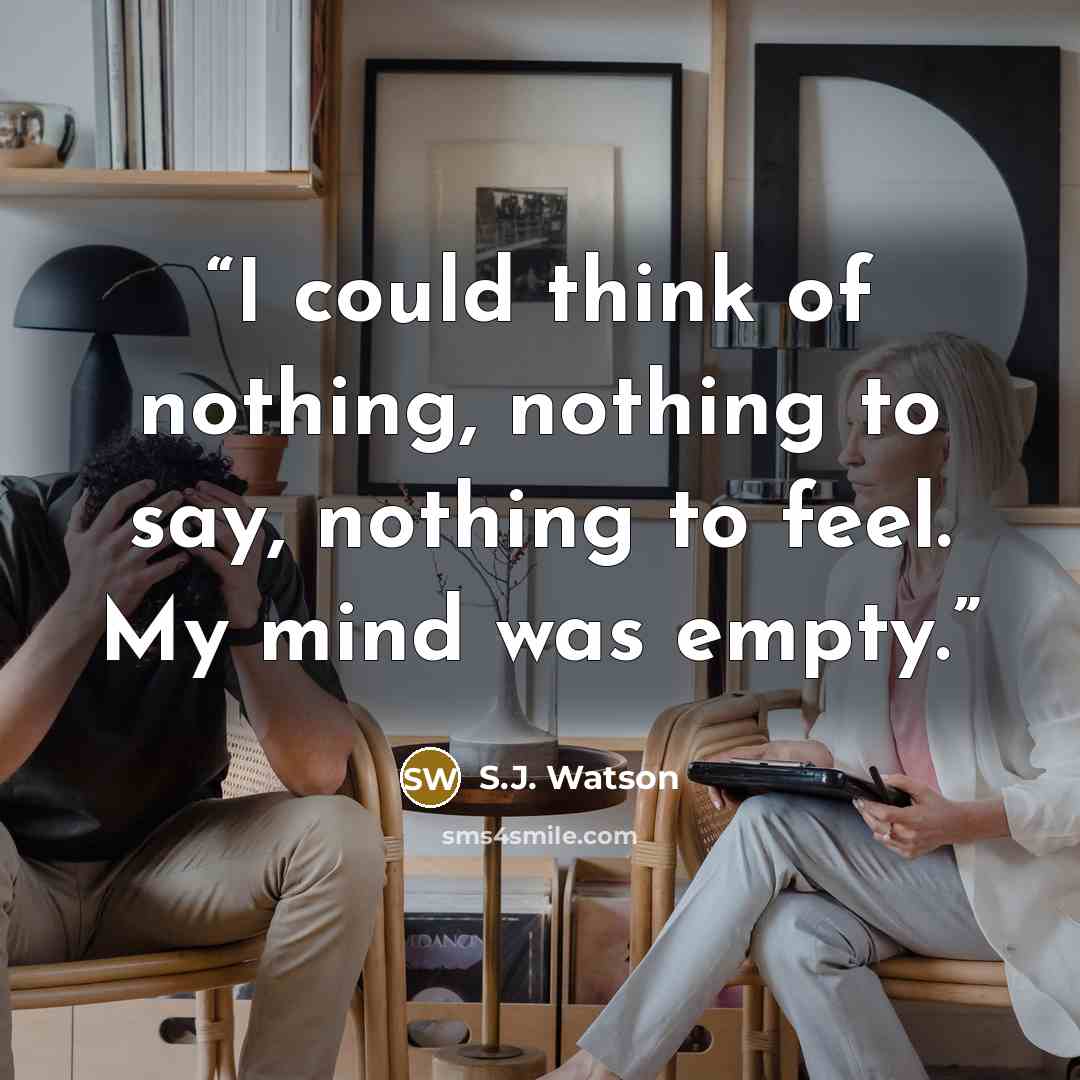 “I could think of nothing, nothing to say, nothing to feel. My mind was empty.” quote by S.J. Watson