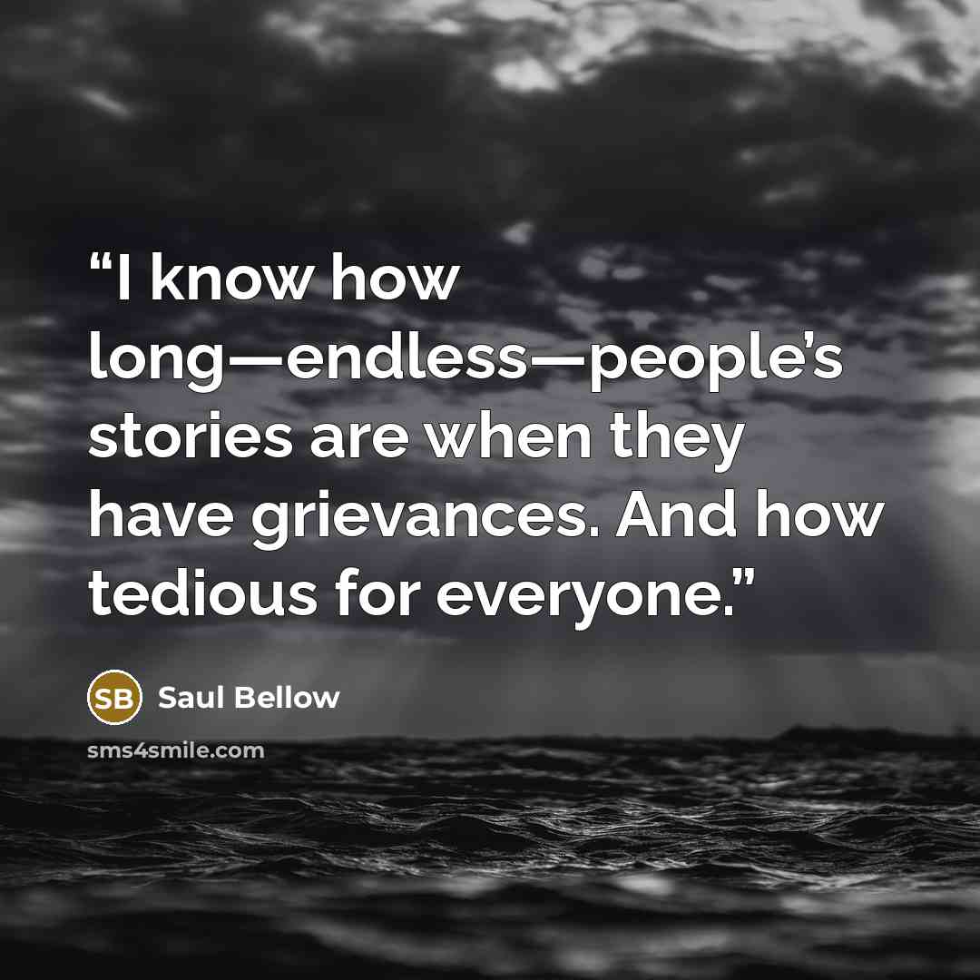 “I know how long—endless—people’s stories are when they have grievances. And how tedious for everyone.” quote by Saul Bellow