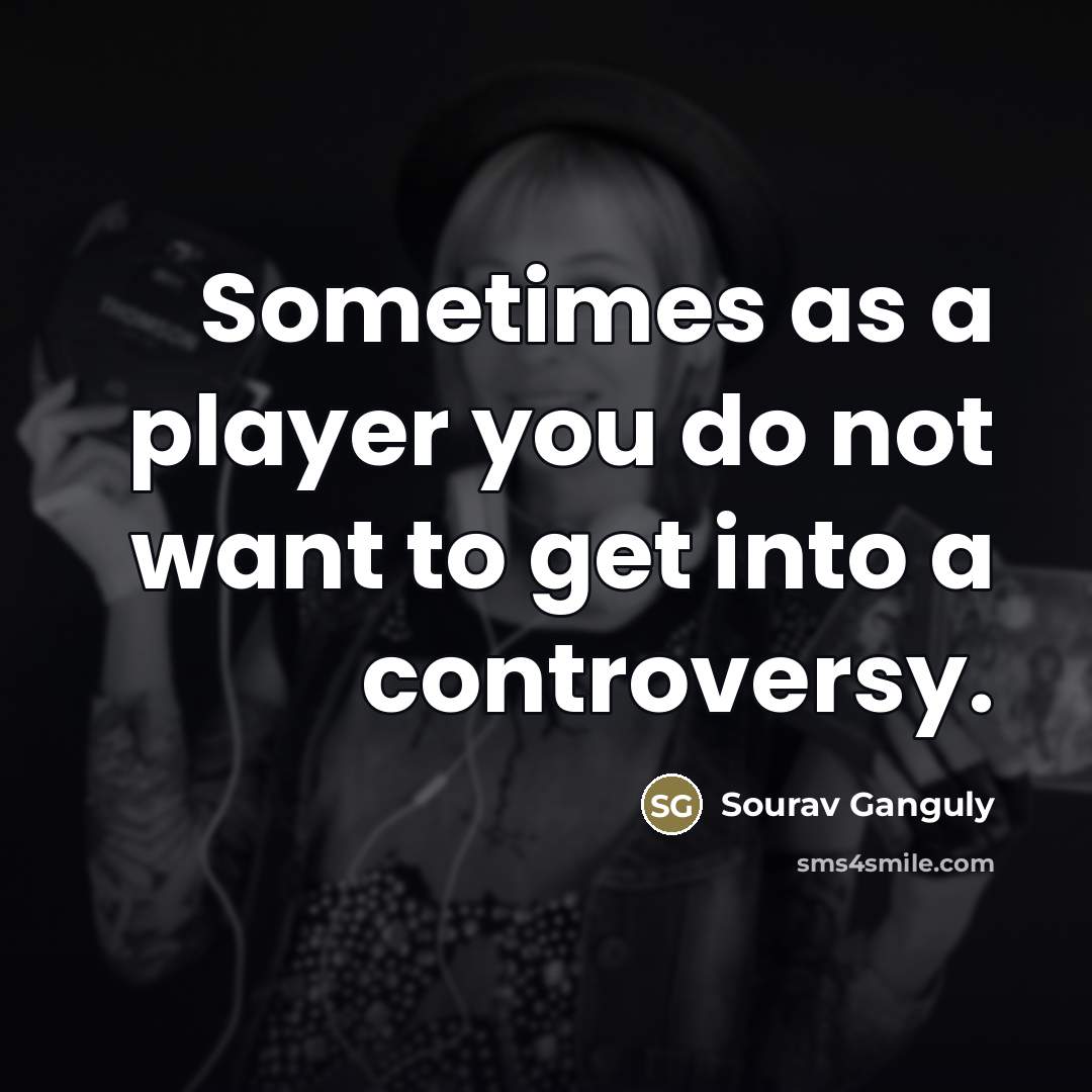 “Sometimes as a player you do not want to get…” quote by Sourav Ganguly