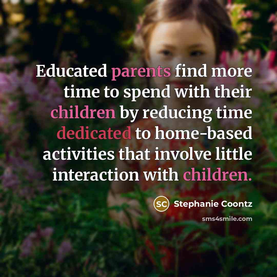 “Educated parents find more time to spend with their children by reducing time dedicated to home-based activities that involve little interaction with children.” quote by Stephanie Coontz
