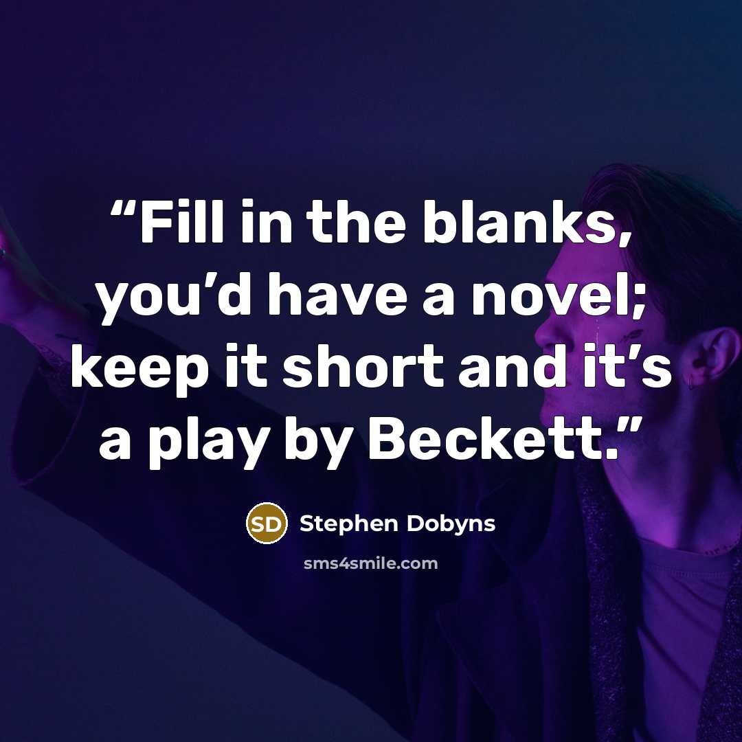 “Fill in the blanks, you’d have a novel; keep it short and it’s a play by Beckett.” quote by Stephen Dobyns