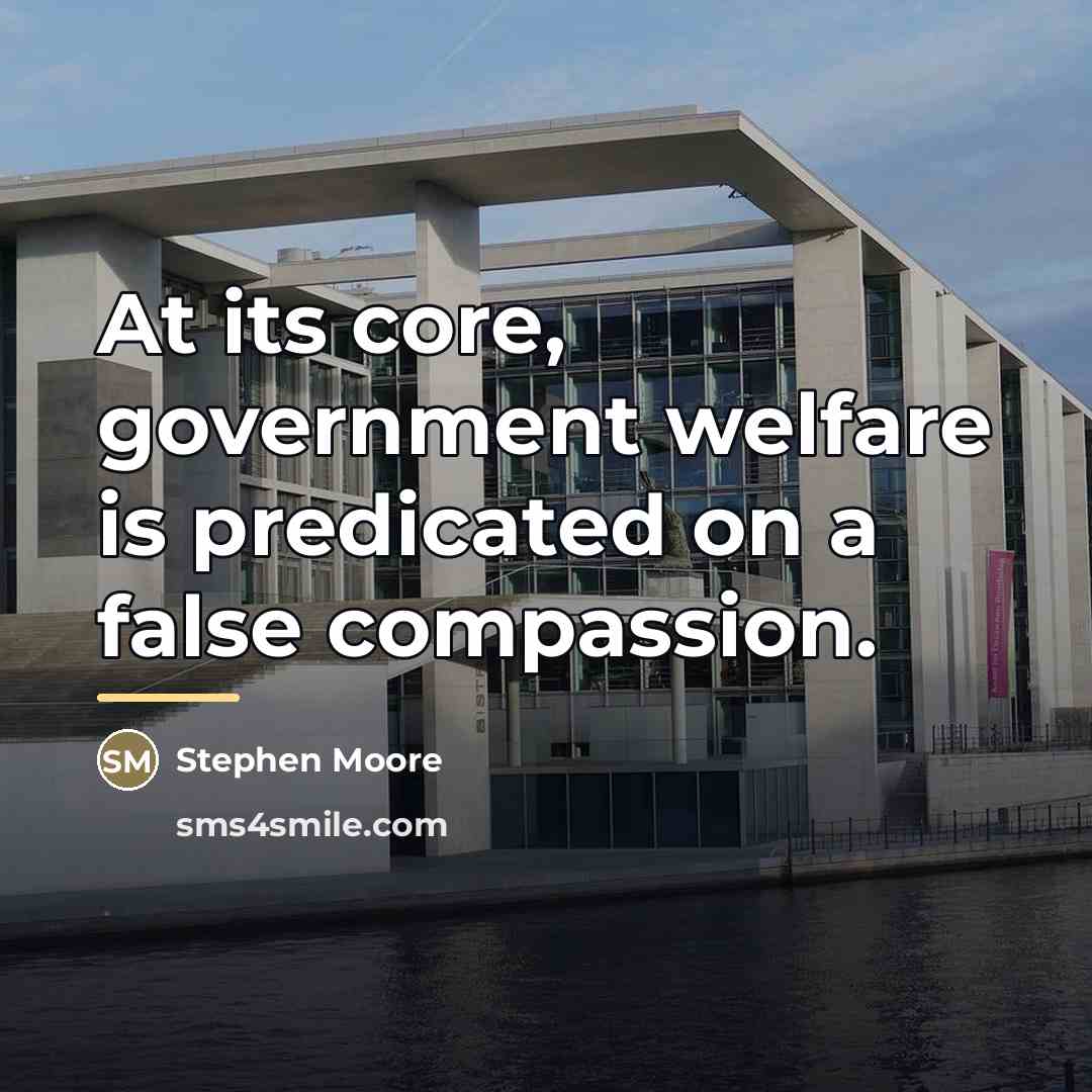 “At its core, government welfare is predicated on a false…” quote by Stephen Moore