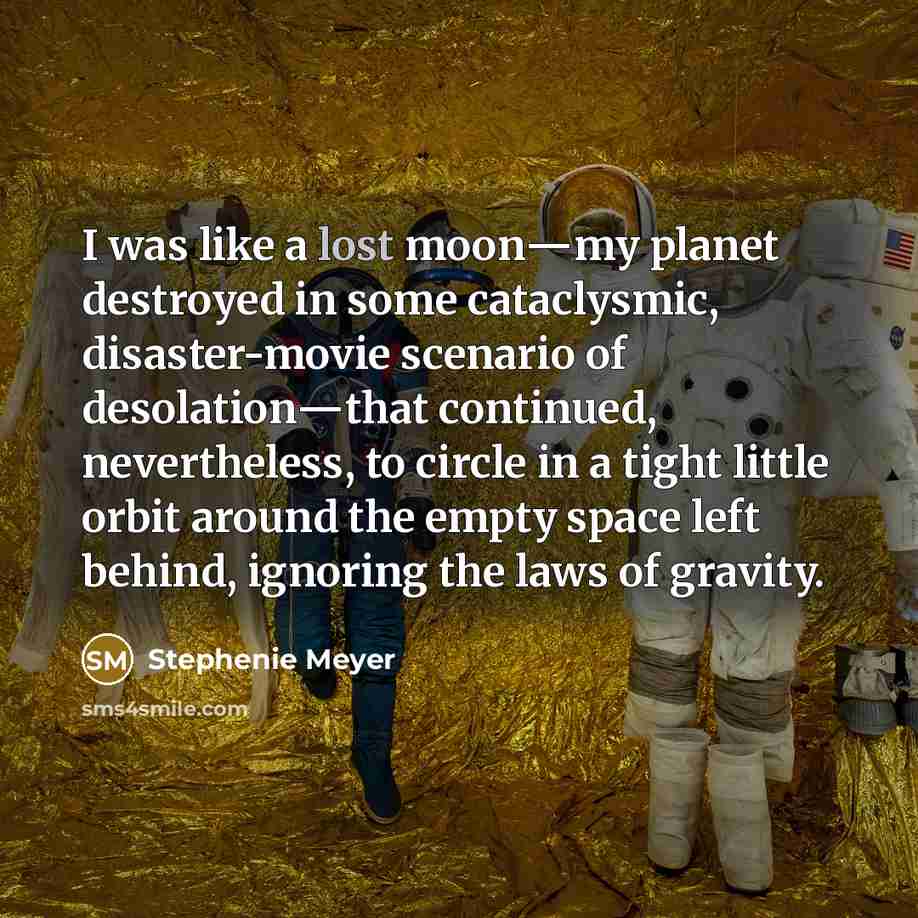 “I was like a lost moon―my planet destroyed in some…” quote by Stephenie Meyer