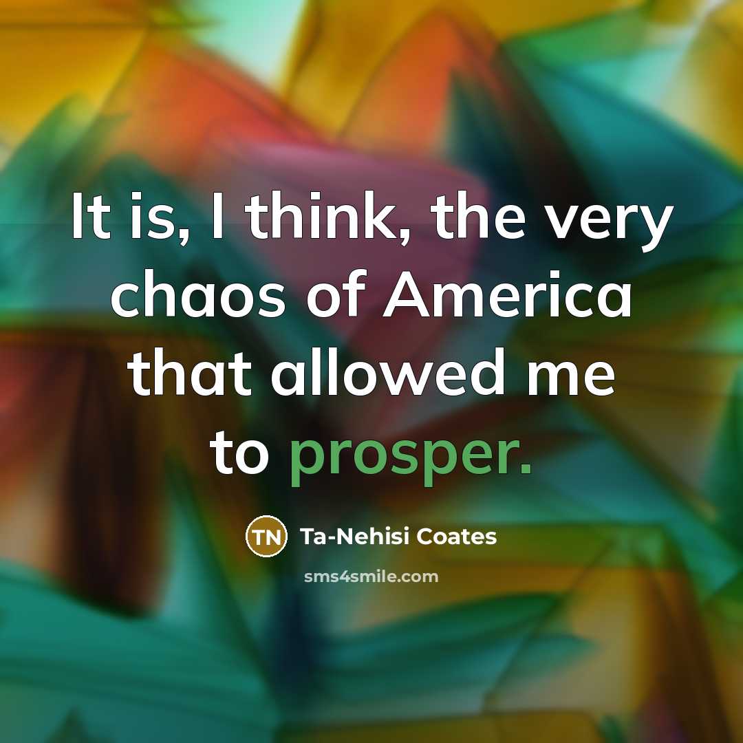 “It is, I think, the very chaos of America that…” quote by Ta-Nehisi Coates