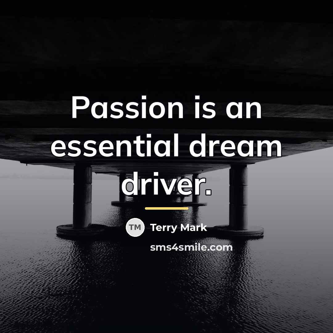 “Passion is an essential dream driver.…” quote by Terry Mark