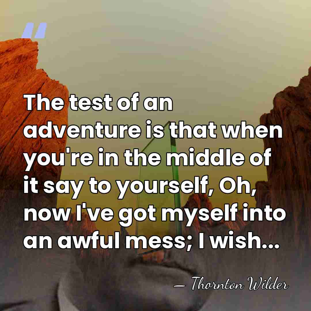 The test of an adventure is that when you're in the middle&hellip; - Thornton Wilder