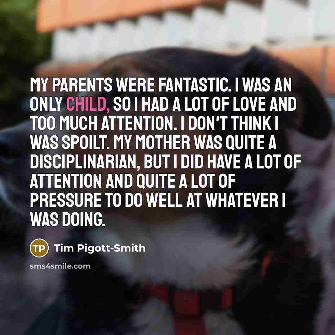 “My parents were fantastic. I was an only child, so…” quote by Tim Pigott-Smith