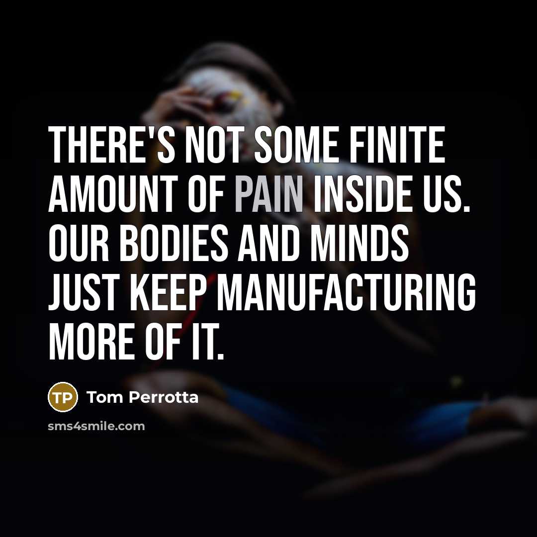 “There's not some finite amount of pain inside us. Our…” quote by Tom Perrotta