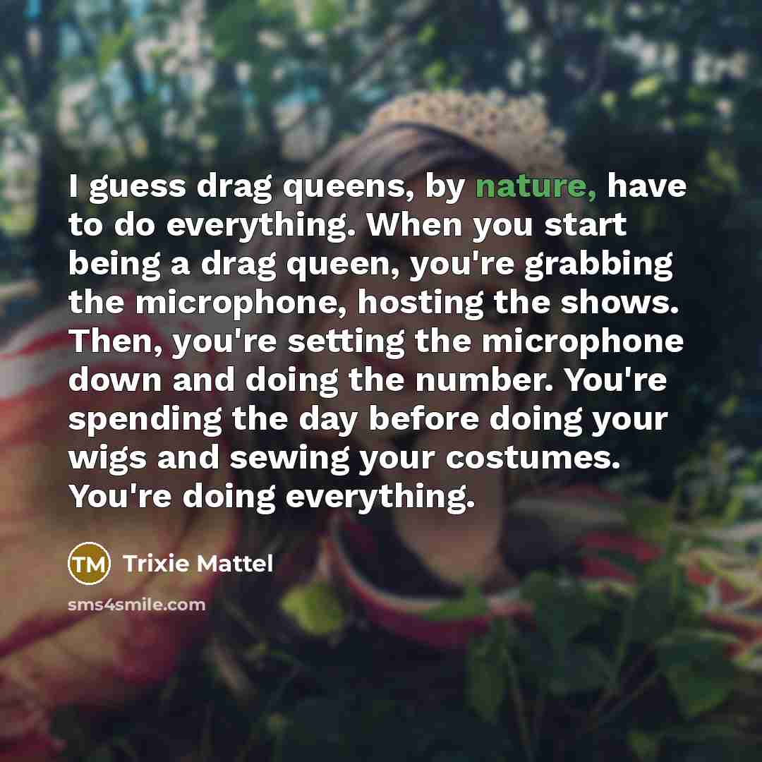 “I guess drag queens, by nature, have to do everything.…” quote by Trixie Mattel