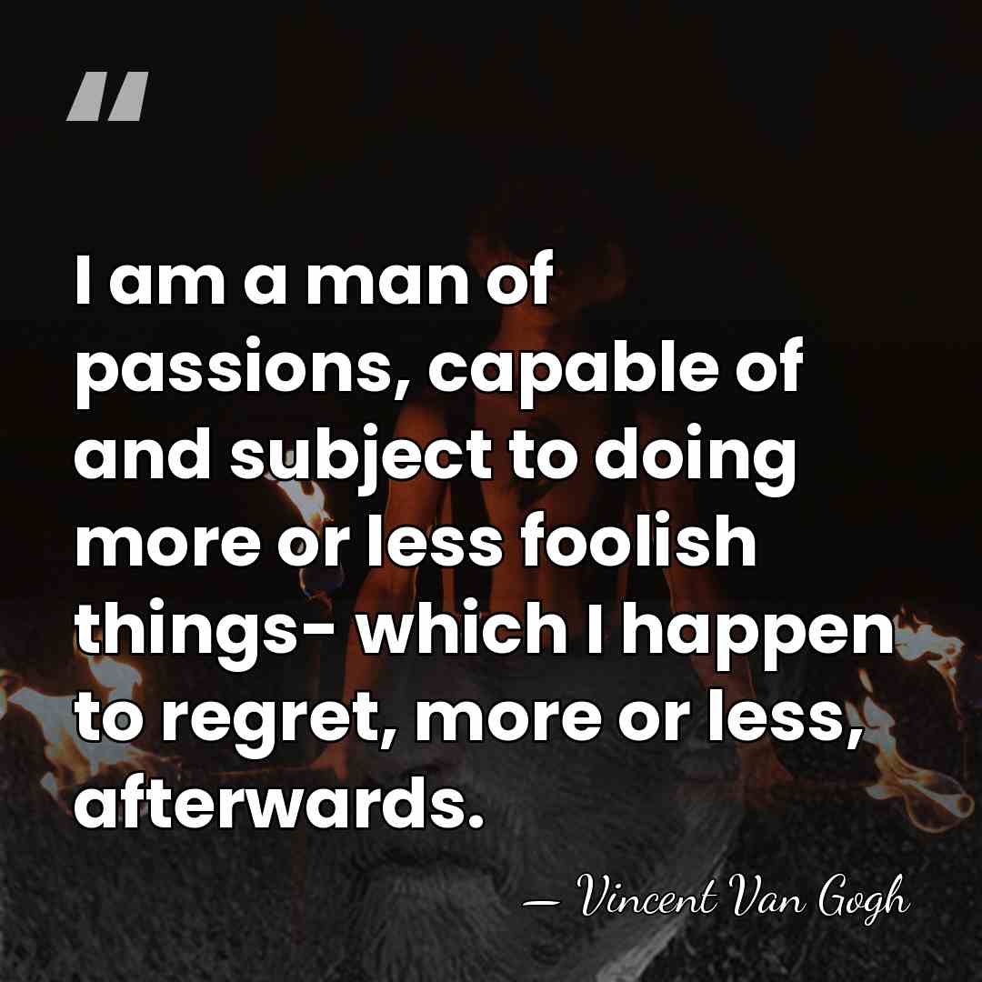 I am a man of passions, capable of and subject to doing&hellip; - Vincent Van Gogh
