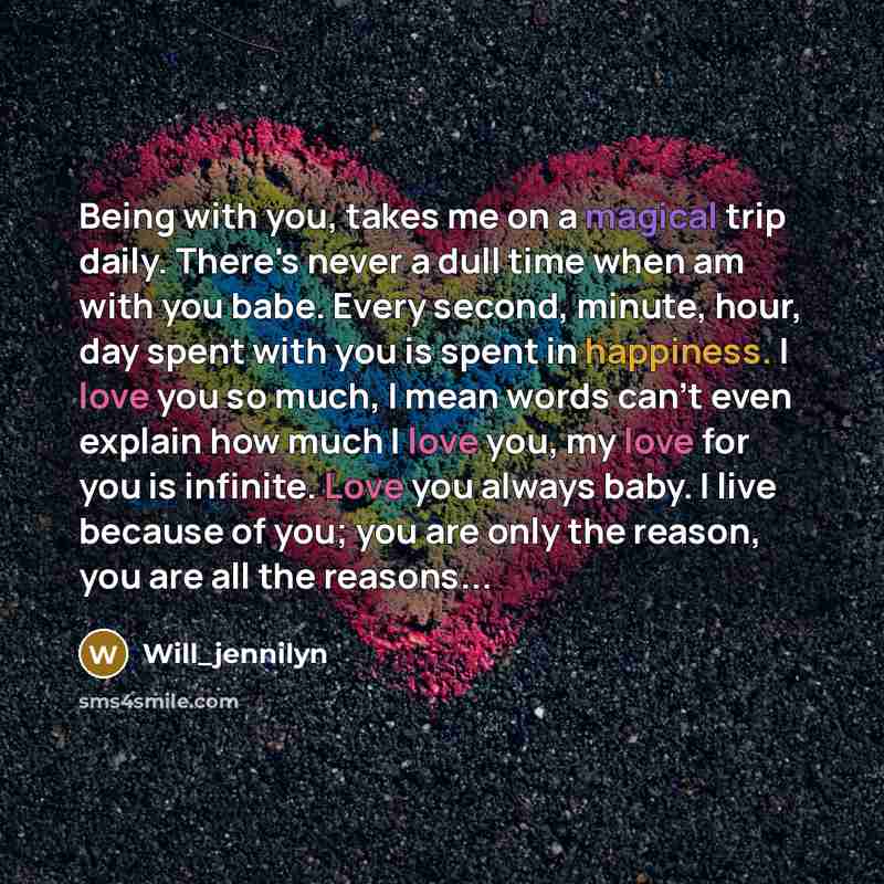 “Being with you, takes me on a magical trip daily. There's never a dull time when am with you babe. Every second, minute, hour, day spent with you is spent in happiness. I love you so much, I mean words can't even explain how much I love you, my love for you is infinite. Love you always baby. I…” quote by Will_jennilyn