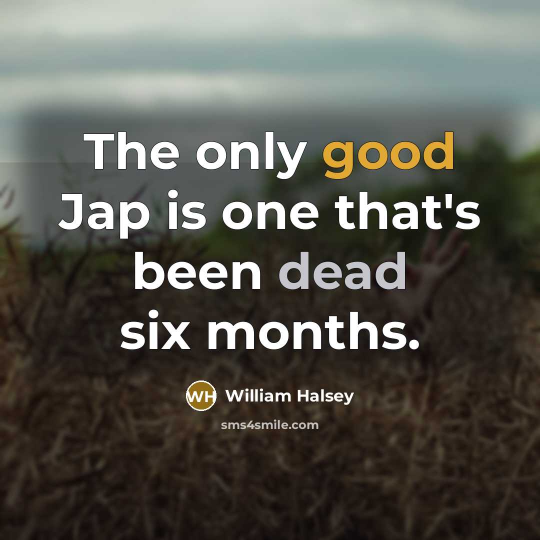 “The only good Jap is one that's been dead six months.” quote by William Halsey