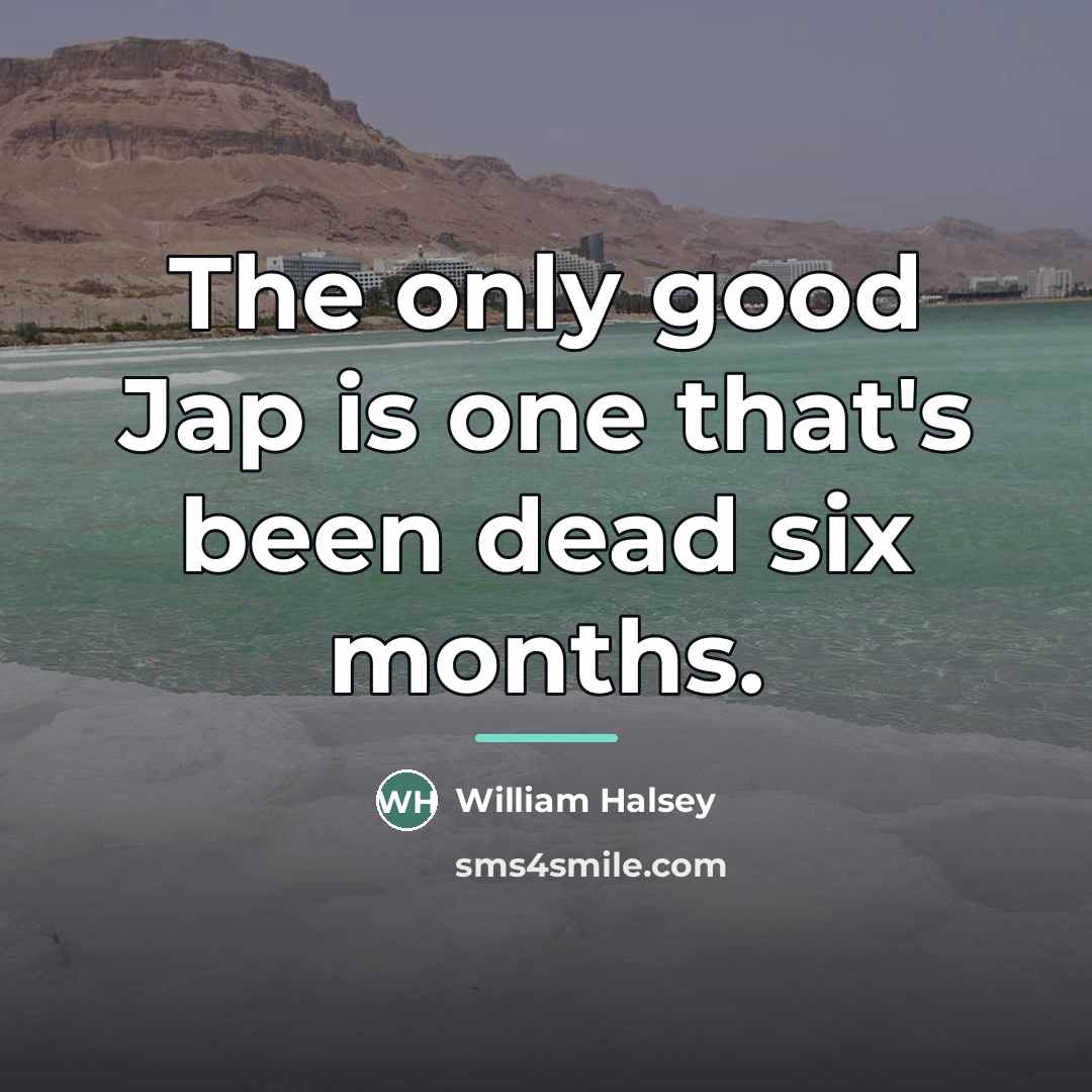 “The only good Jap is one that's been dead six…” quote by William Halsey