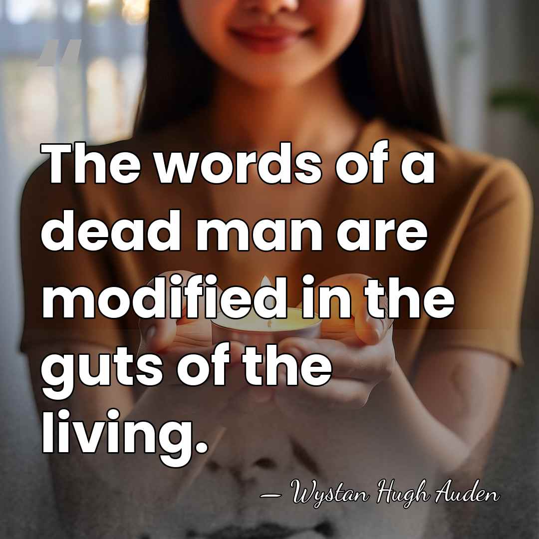 The words of a dead man are modified in the guts of&hellip; - Wystan Hugh Auden