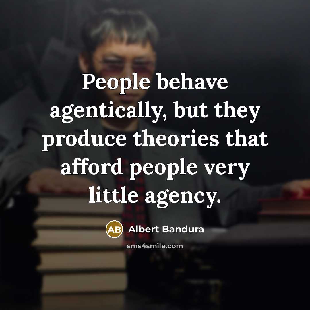 “People behave agentically, but they produce theories that afford people…” quote by Albert Bandura