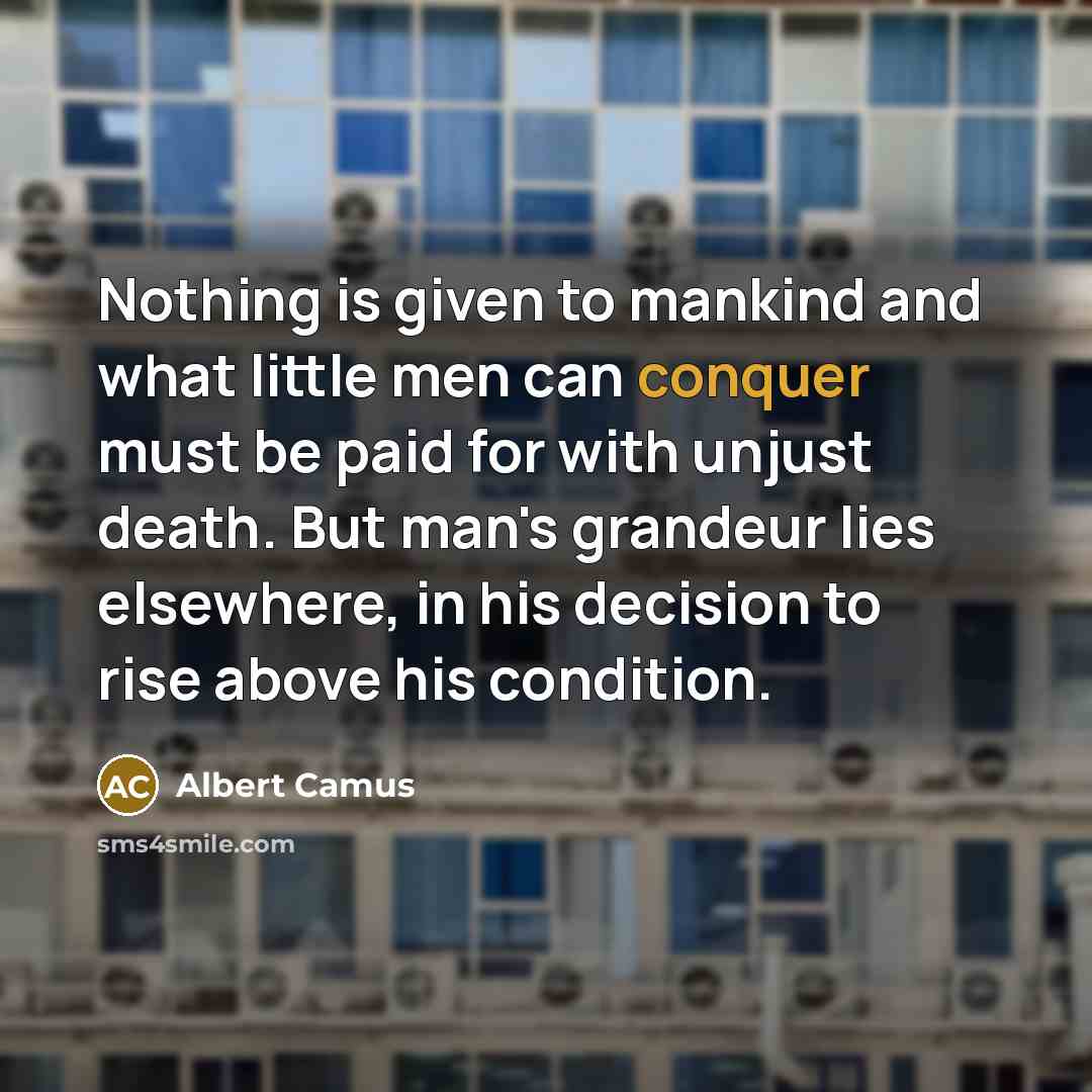 “Nothing is given to mankind and what little men can…” quote by Albert Camus