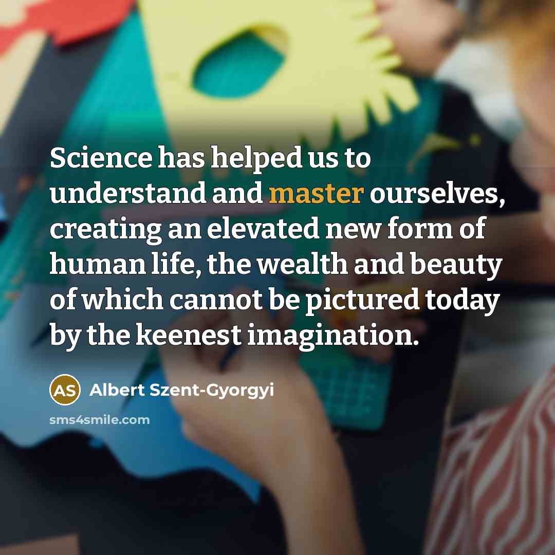 “Science has helped us to understand and master ourselves, creating…” quote by Albert Szent-Gyorgyi