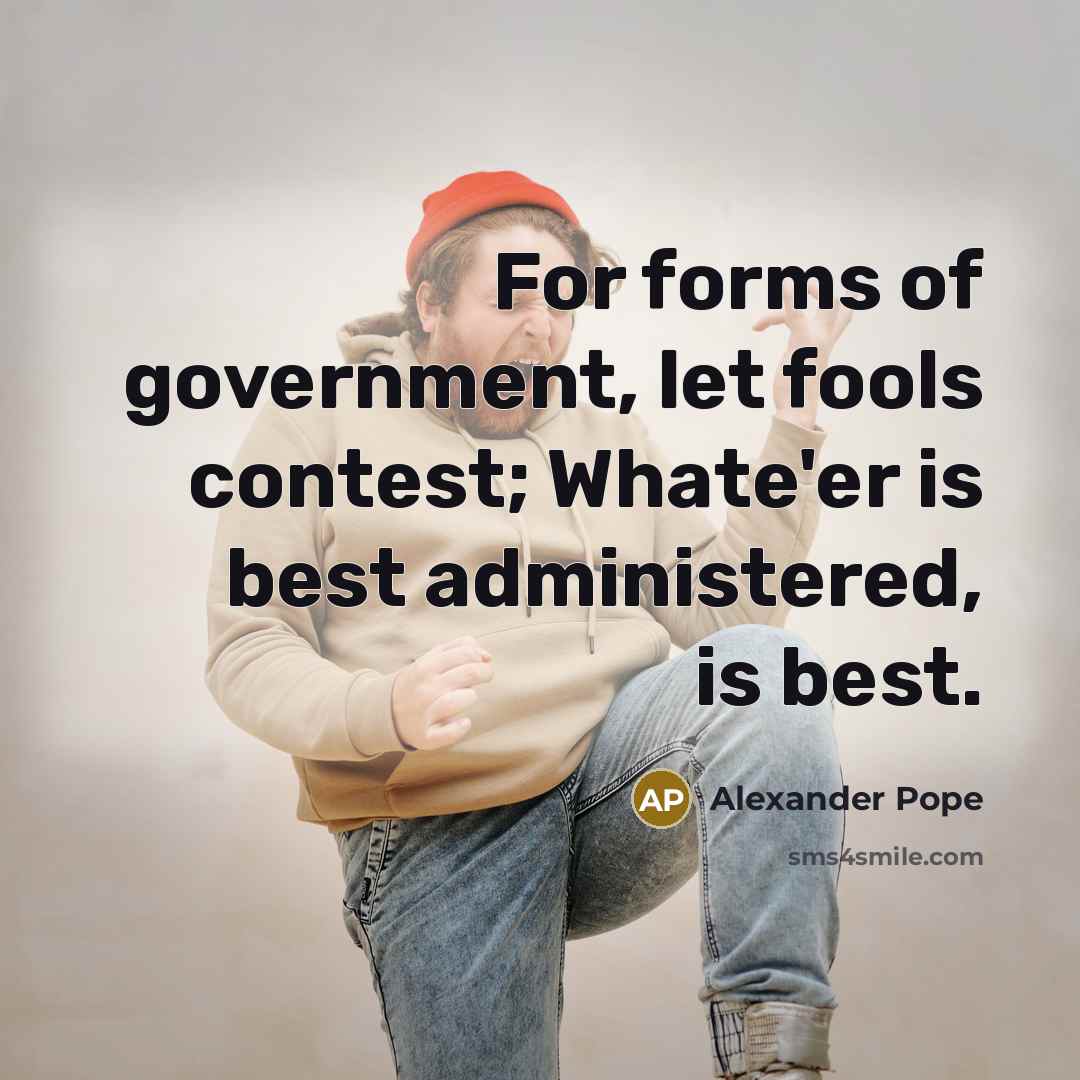 “For forms of government, let fools contest; Whate'er is best…” quote by Alexander Pope