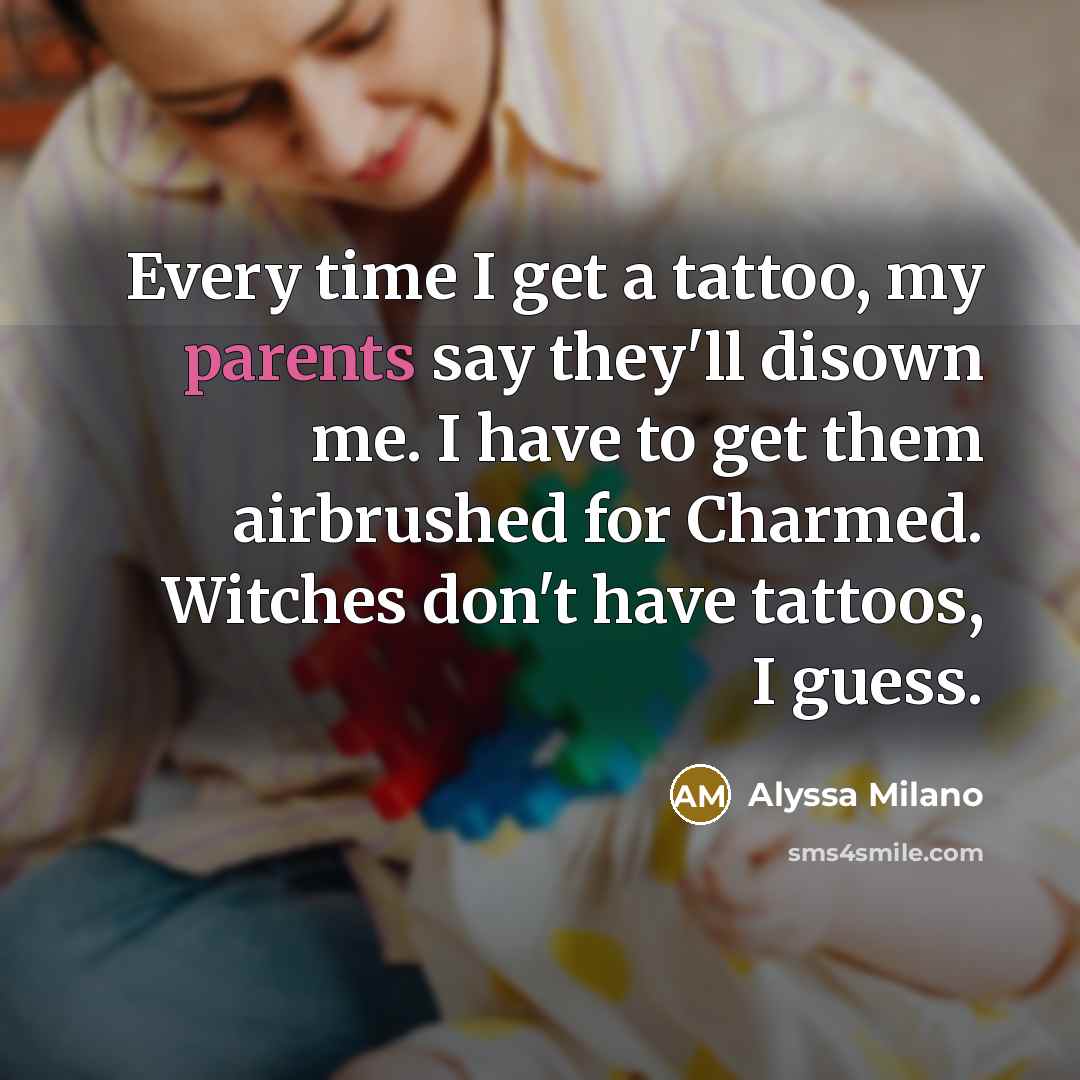 “Every time I get a tattoo, my parents say they'll…” quote by Alyssa Milano