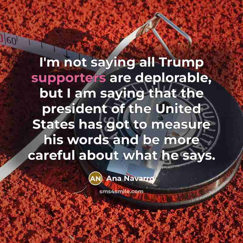 “I'm not saying all Trump supporters are deplorable, but I…” quote by Ana Navarro