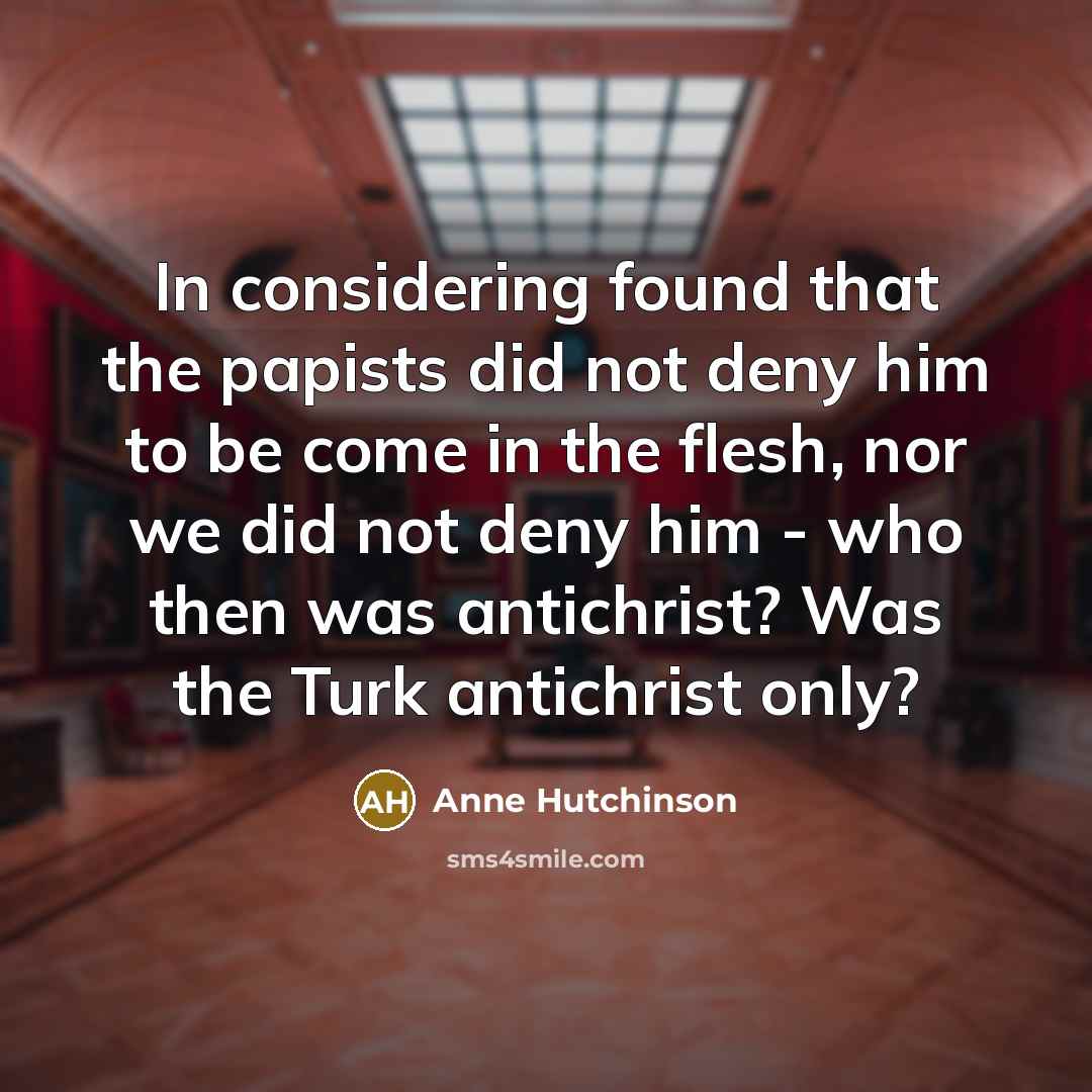 “In considering found that the papists did not deny him…” quote by Anne Hutchinson