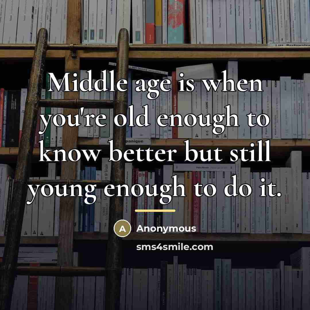 “Middle age is when you're old enough to know better…” quote by Anonymous