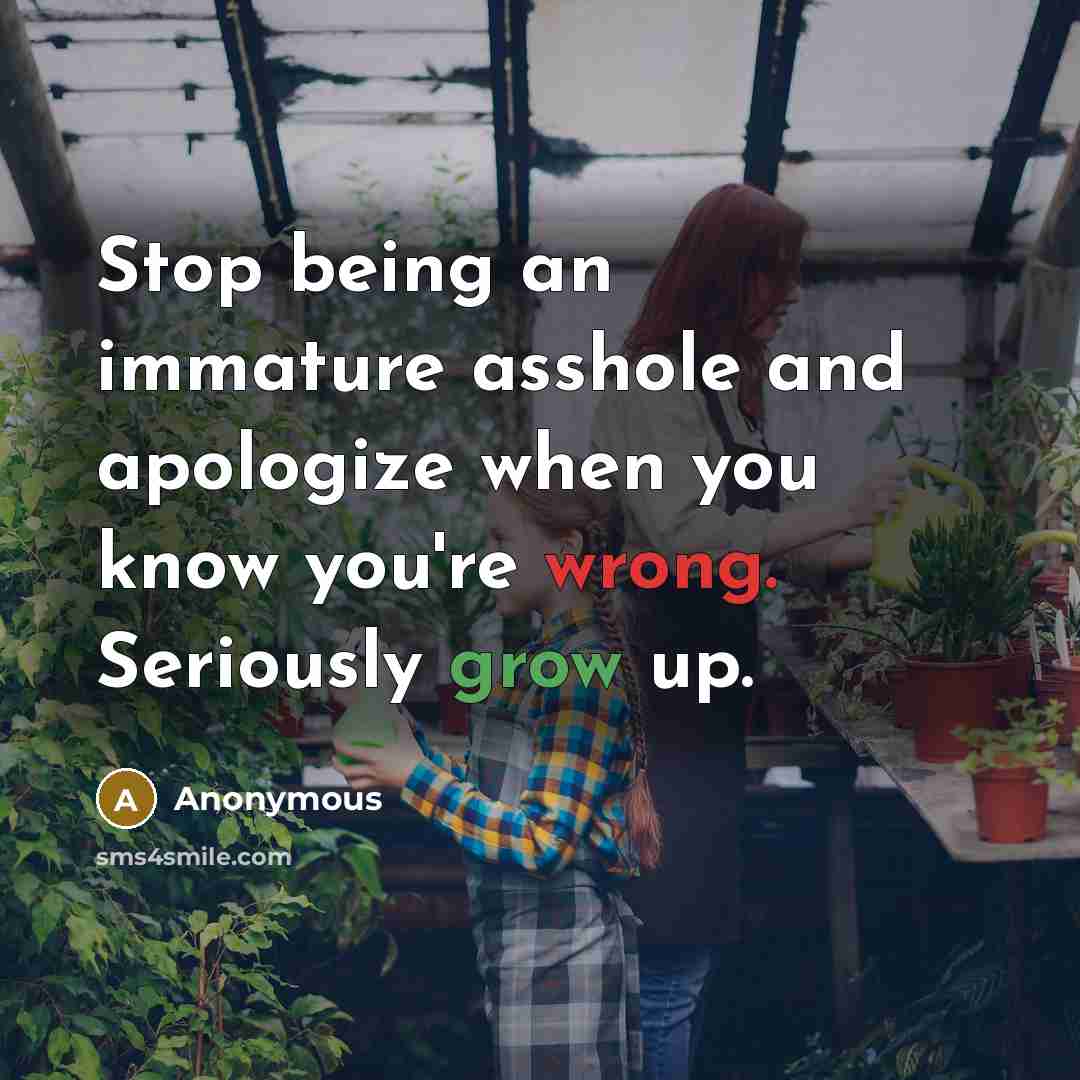 “Stop being an immature asshole and apologize when you know…” quote by Anonymous