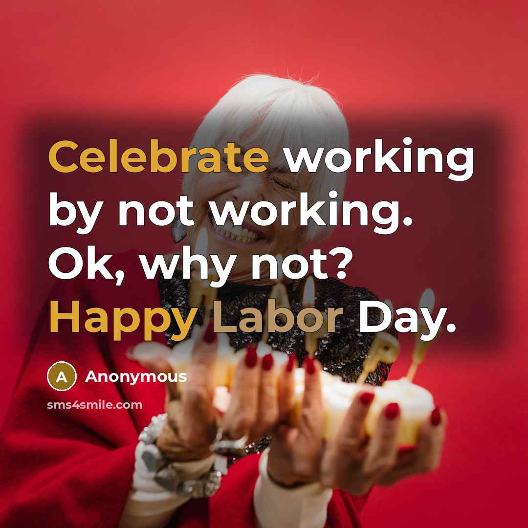 “Celebrate working by not working. Ok, why not? Happy Labor Day.” quote by Anonymous