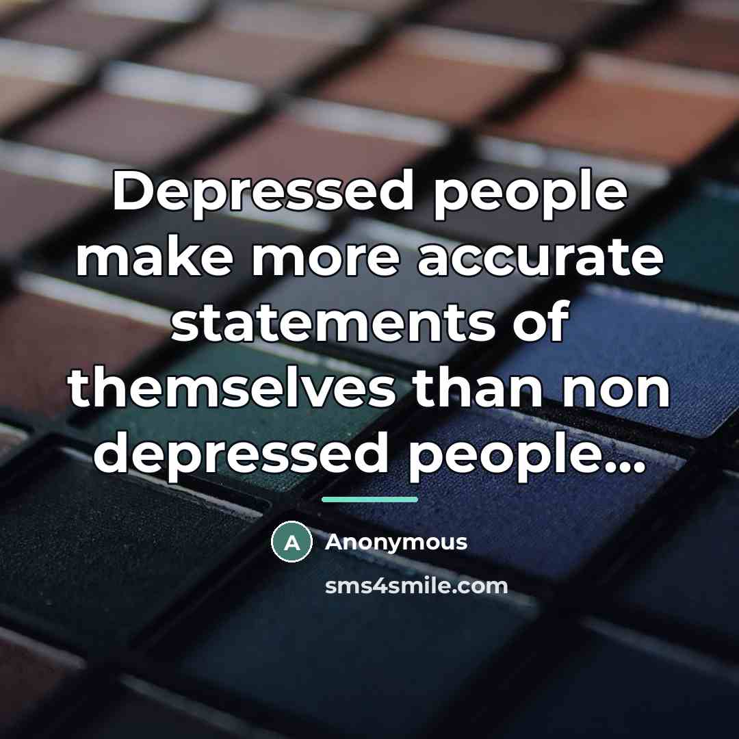 “Depressed people make more accurate statements of themselves than non…” quote by Anonymous