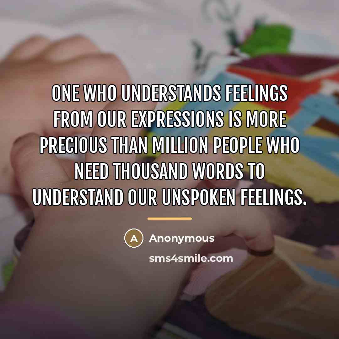 “One who understands feelings from our expressions is more precious…” quote by Anonymous