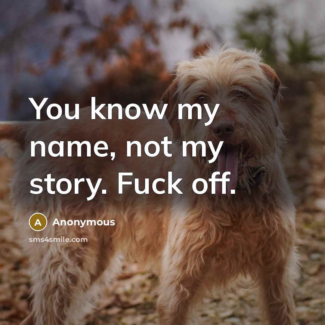 “You know my name, not my story. Fuck off.…” quote by Anonymous