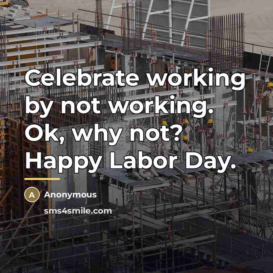 “Celebrate working by not working. Ok, why not? Happy Labor…” quote by Anonymous