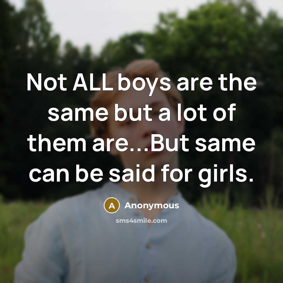 “Not ALL boys are the same but a lot of them are...But same can be said for girls.” quote by Anonymous