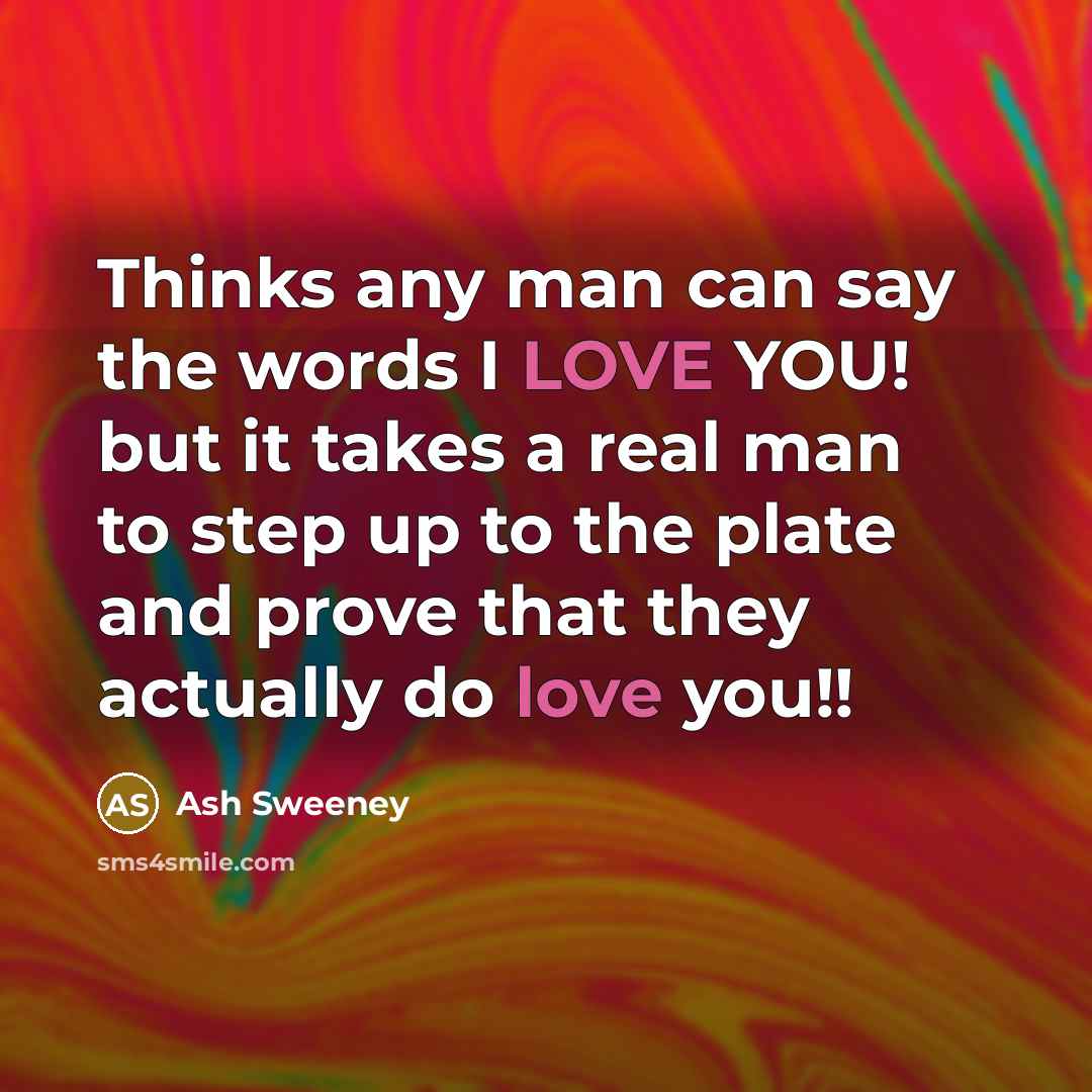 “Thinks any man can say the words I LOVE YOU!…” quote by Ash Sweeney
