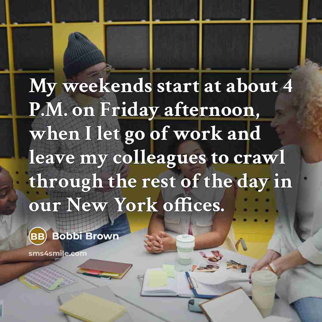 “My weekends start at about 4 P.M. on Friday afternoon,…” quote by Bobbi Brown