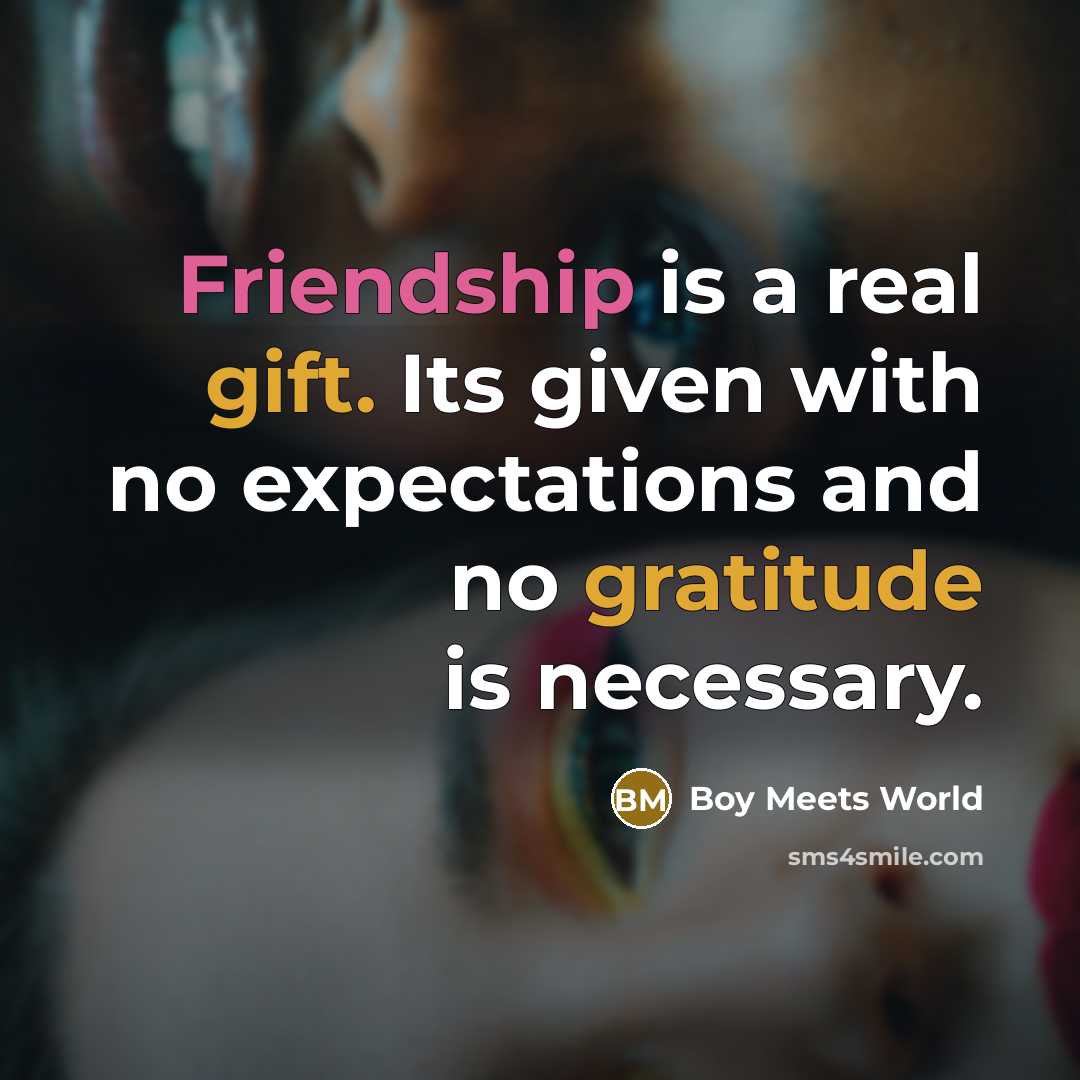 “Friendship is a real gift. Its given with no expectations and no gratitude is necessary.” quote by Boy Meets World