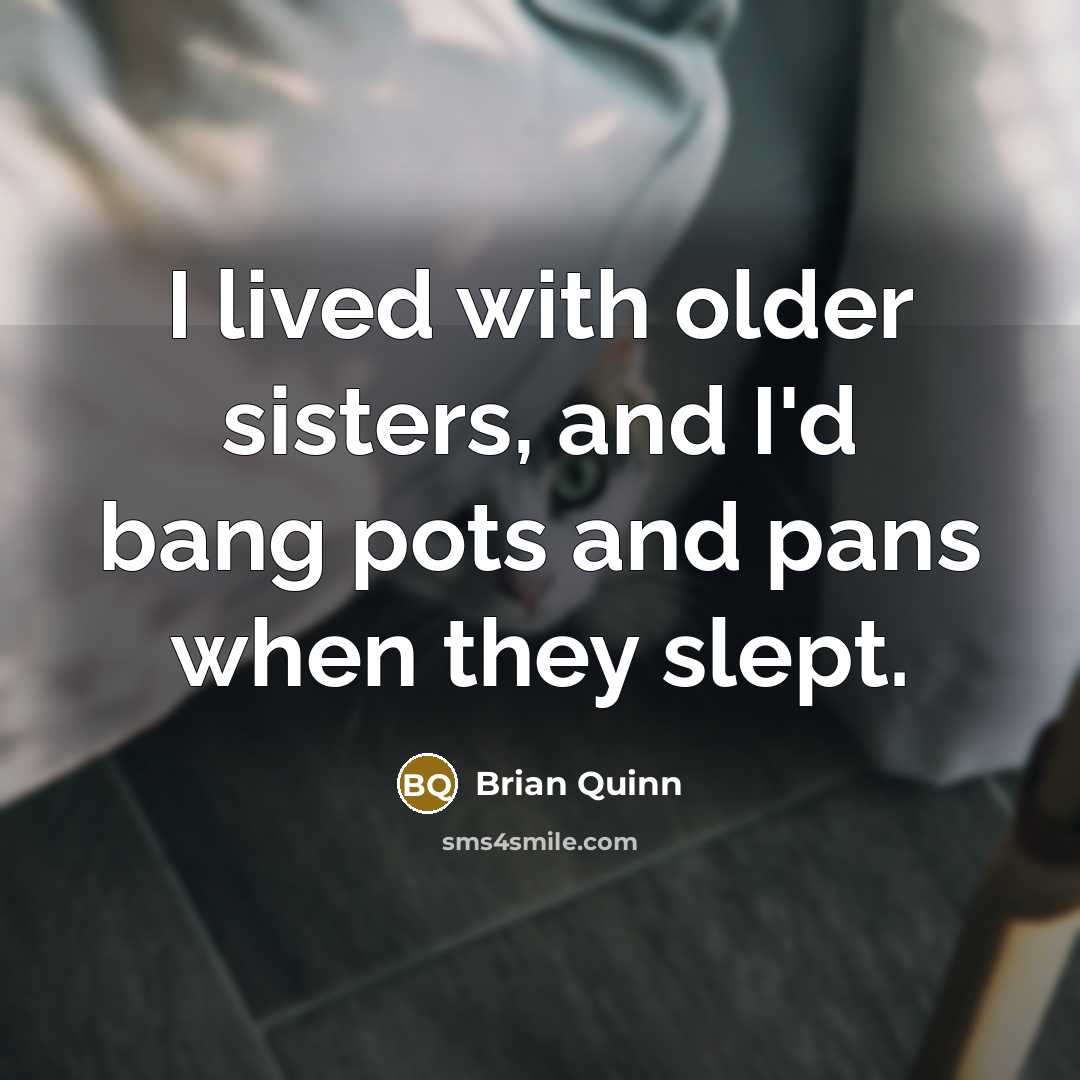 “I lived with older sisters, and I'd bang pots and…” quote by Brian Quinn