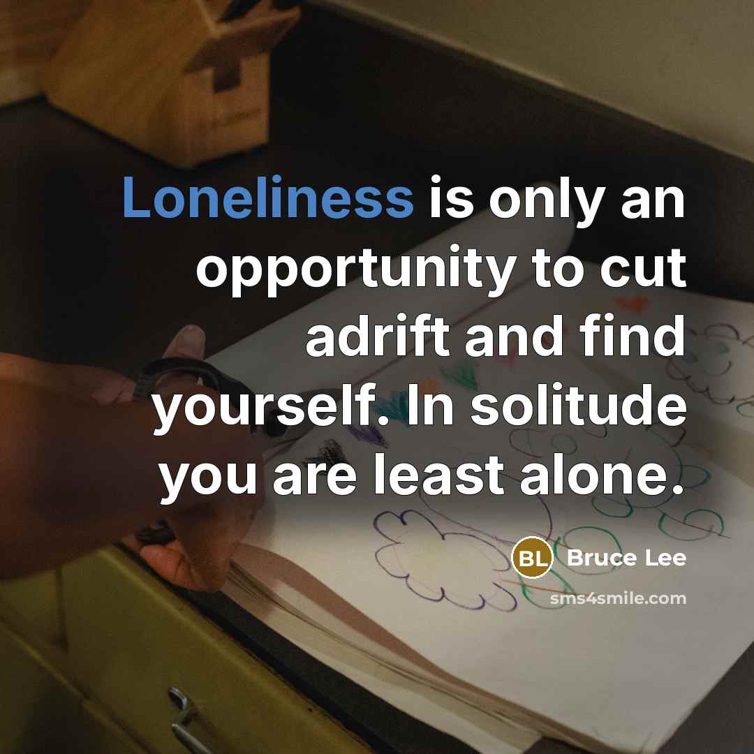 “Loneliness is only an opportunity to cut adrift and find…” quote by Bruce Lee