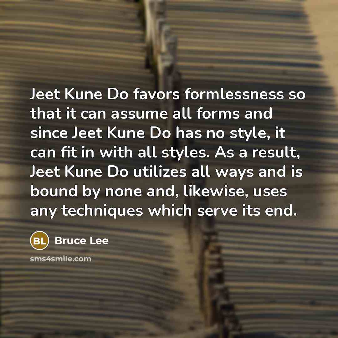 “Jeet Kune Do favors formlessness so that it can assume…” quote by Bruce Lee