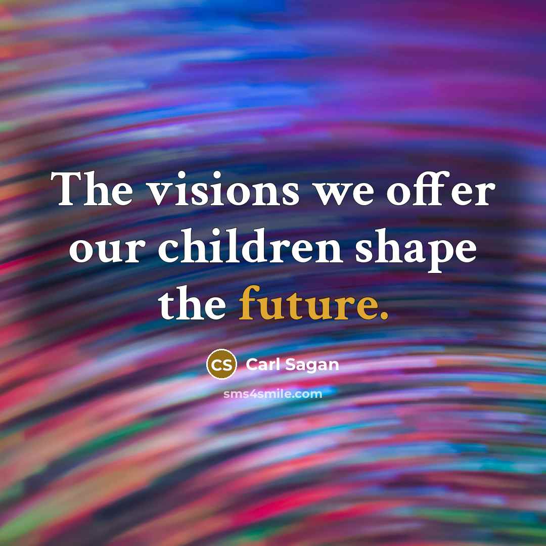 “The visions we offer our children shape the future.…” quote by Carl Sagan