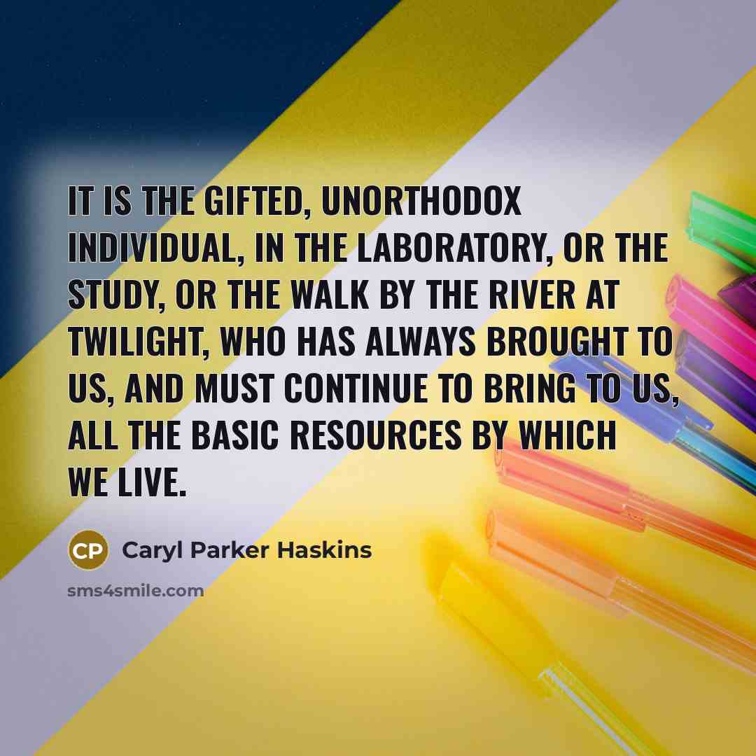 “It is the gifted, unorthodox individual, in the laboratory, or…” quote by Caryl Parker Haskins