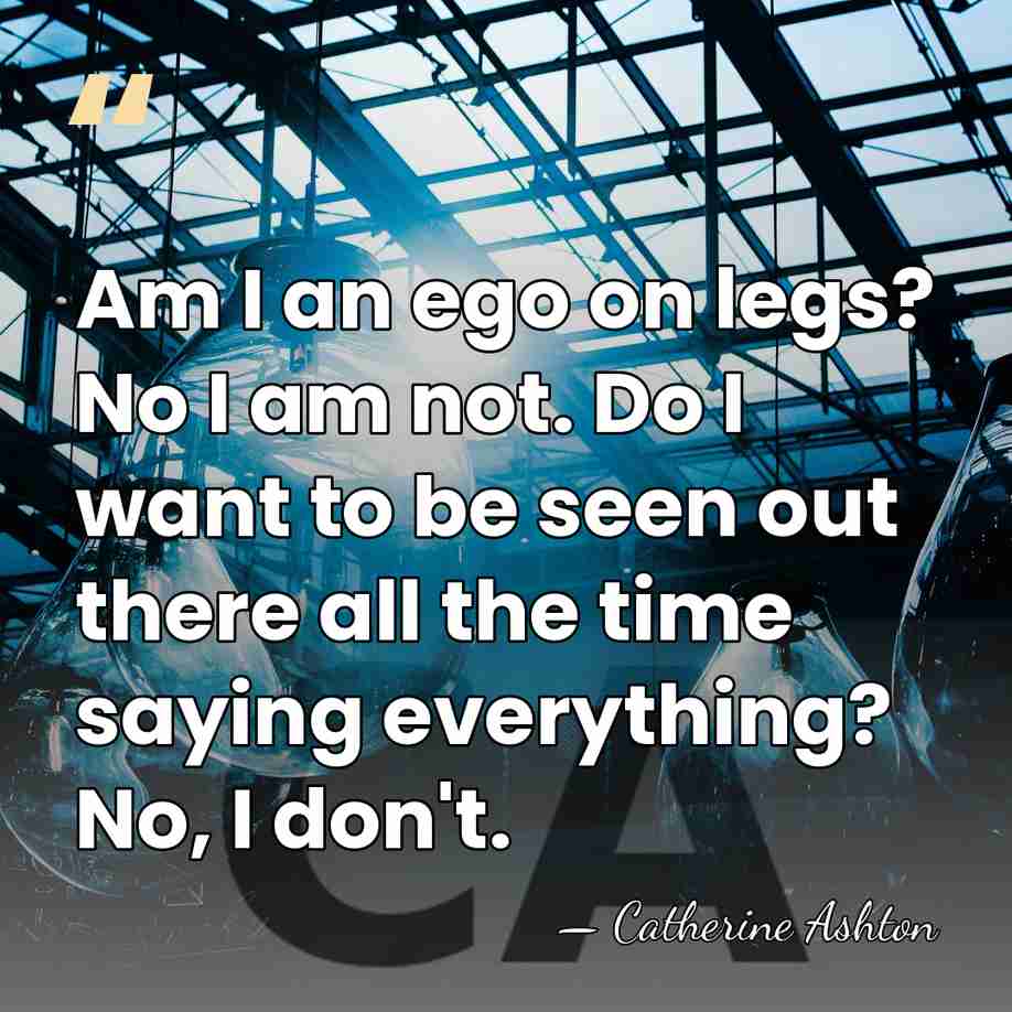 Am I an ego on legs? No I am not. Do I&hellip; - Catherine Ashton