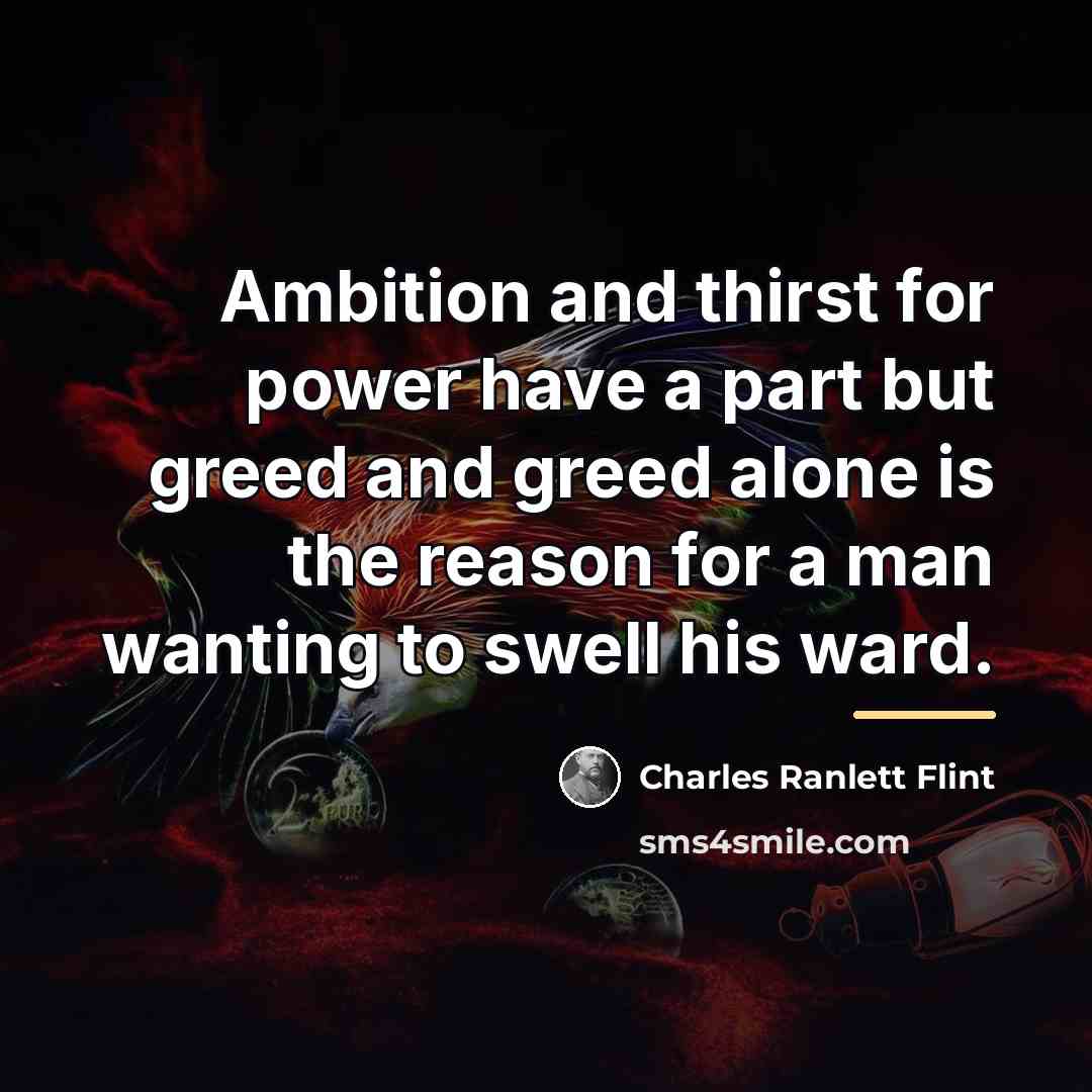“Ambition and thirst for power have a part but greed…” quote by Charles Ranlett Flint