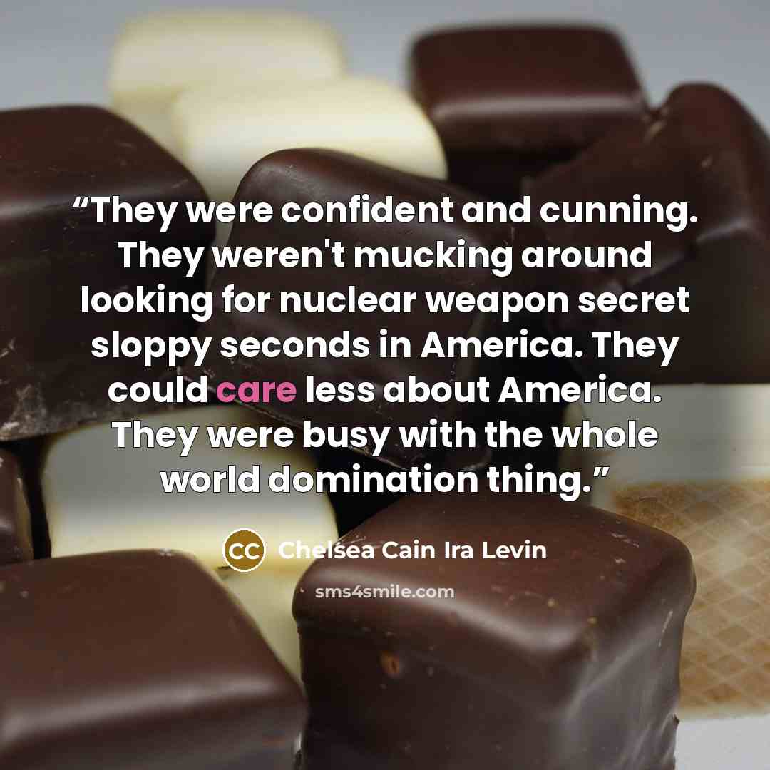 “They were confident and cunning. They weren't mucking around looking for nuclear weapon secret sloppy seconds in America. They could care less about America. They were busy with the whole world domination thing.” quote by Chelsea Cain Ira Levin
