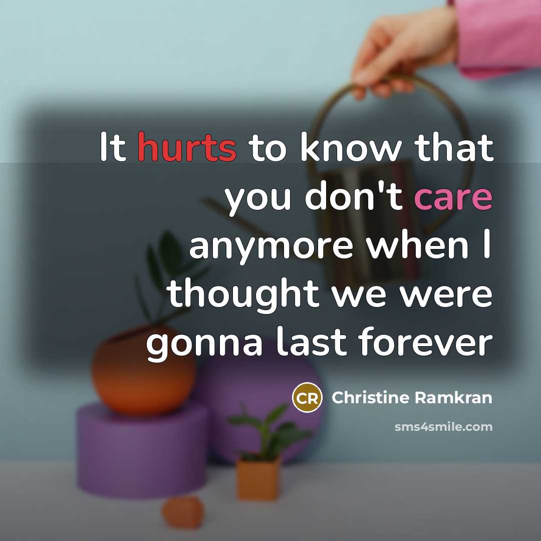 “It hurts to know that you don't care anymore when I thought we were gonna last forever” quote by Christine Ramkran