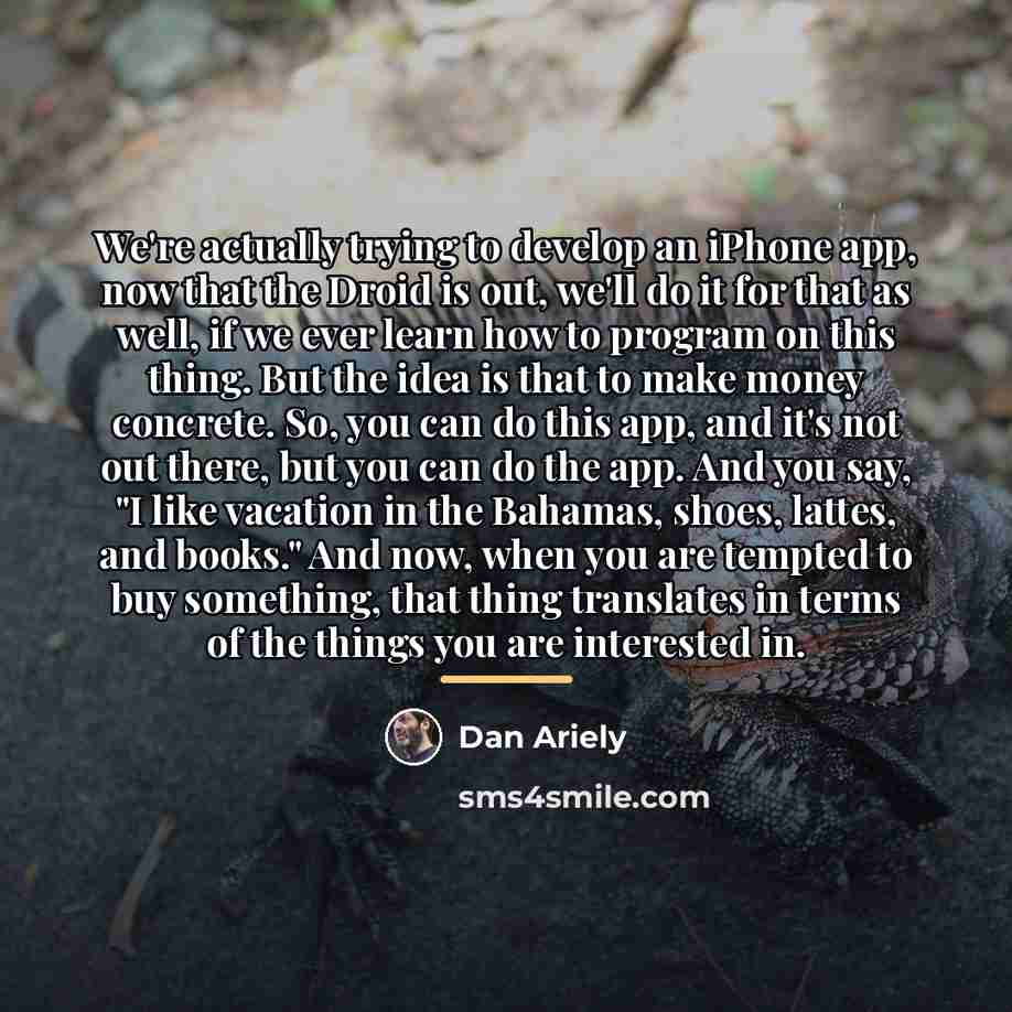 “We're actually trying to develop an iPhone app, now that…” quote by Dan Ariely