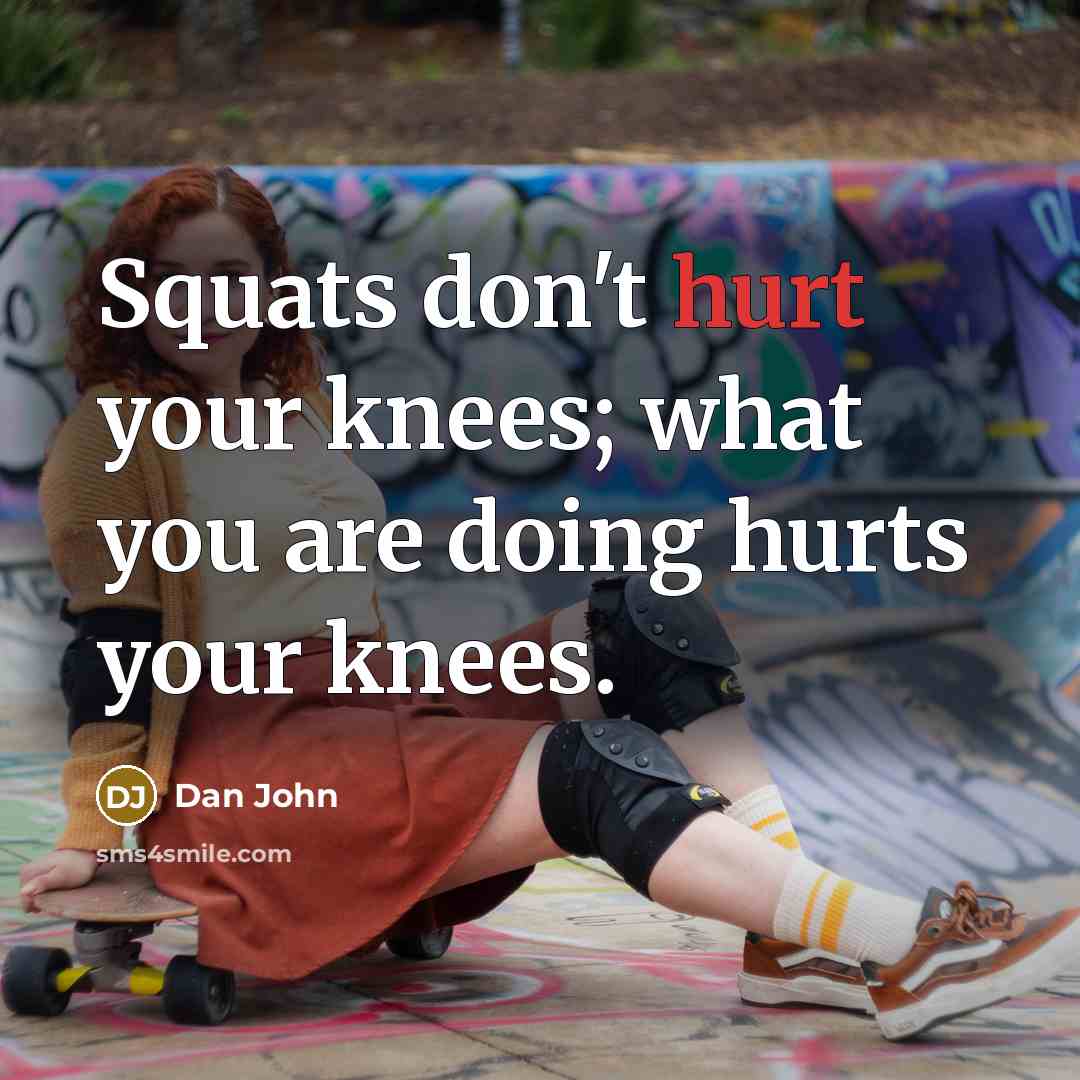 “Squats don't hurt your knees; what you are doing hurts…” quote by Dan John